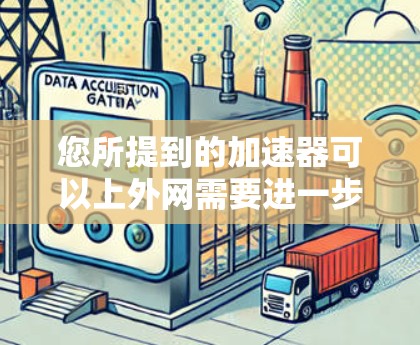您所提到的加速器可以上外网需要进一步的了解，以便更好地帮助您解决问题。如果您能提供更多具体信息，例如