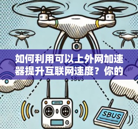 如何利用可以上外网加速器提升互联网速度?你的互联网加速指南 如何利用可以上外网加速器提升互联网速度?你的互联网加速指南