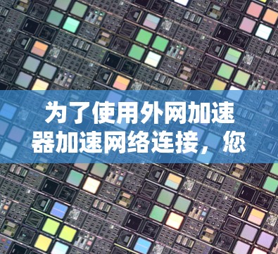 为了使用外网加速器加速网络连接，您可以按照以下步骤操作