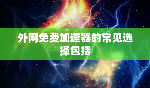 外网免费加速器的常见选择包括 外网免费加速器的常见选择包括