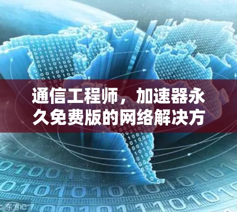 通信工程师，加速器永久免费版的网络解决方案