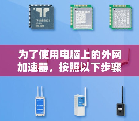 为了使用电脑上的外网加速器，按照以下步骤操作