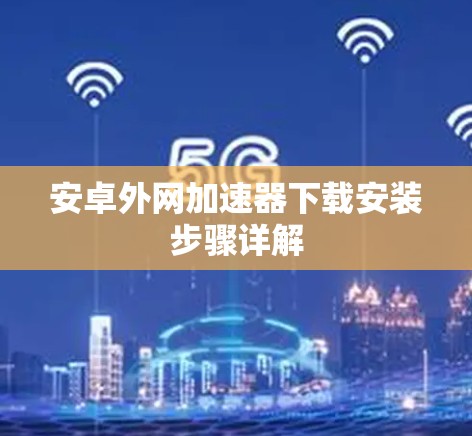 安卓外网加速器下载安装步骤详解