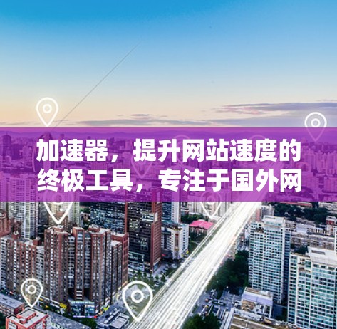 加速器，提升网站速度的终极工具，专注于国外网站