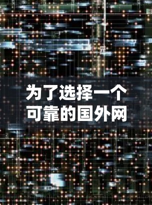 为了选择一个可靠的国外网站加速器，以下是一步步的建议