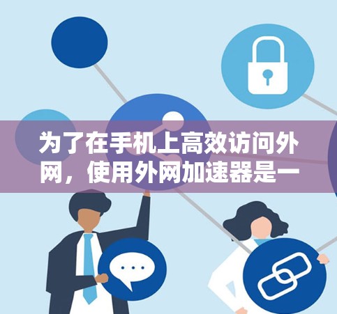 为了在手机上高效访问外网,使用外网加速器是一个不错的选择。以下是详细的步骤和建议 为了在手机上高效访问外网,使用外网加速器是一个不错的选择。以下是详细的步骤和建议