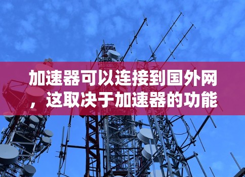 加速器可以连接到国外网,这取决于加速器的功能、网络环境以及安全性要求。以下是一个系统化的总结 加速器可以连接到国外网,这取决于加速器的功能、网络环境以及安全性要求。以下是一个系统化的总结