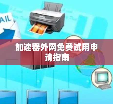 加速器外网免费试用申请指南 加速器外网免费试用申请指南