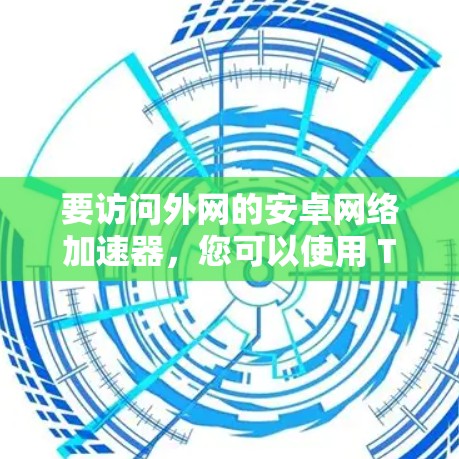 要访问外网的安卓网络加速器,您可以使用 Tor 加速工具。以下是使用 Tor 进行外网访问的步骤 要访问外网的安卓网络加速器,您可以使用 Tor 加速工具。以下是使用 Tor 进行外网访问的步骤