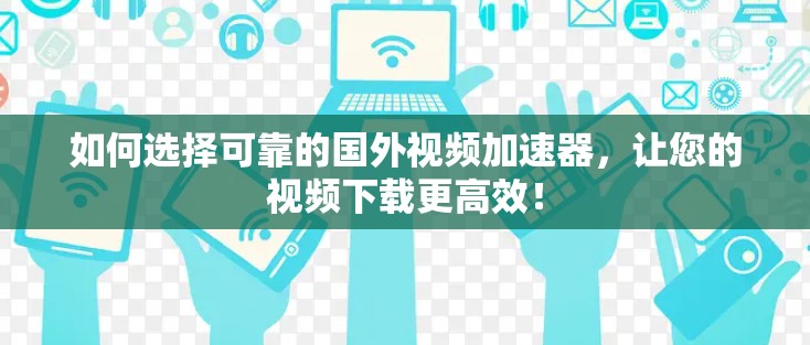 如何选择可靠的国外视频加速器,让您的视频下载更高效! 如何选择可靠的国外视频加速器,让您的视频下载更高效!