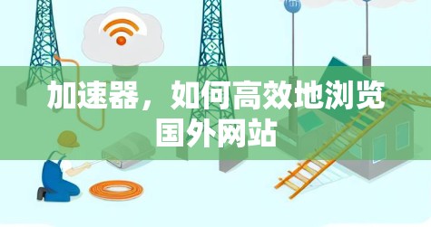 加速器,如何高效地浏览国外网站 加速器,如何高效地浏览国外网站