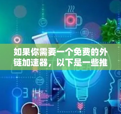 如果你需要一个免费的外链加速器,以下是一些推荐的工具,它们能够处理固定的网站和部分动态链接,但可能无法完全替代专业的外链管理工具 如果你需要一个免费的外链加速器,以下是一些推荐的工具,它们能够处理固定的网站和部分动态链接,但可能无法完全替代专业的外链管理工具