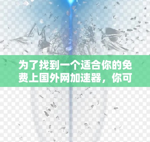 为了找到一个适合你的免费上国外网加速器,你可以按照以下步骤操作 为了找到一个适合你的免费上国外网加速器,你可以按照以下步骤操作