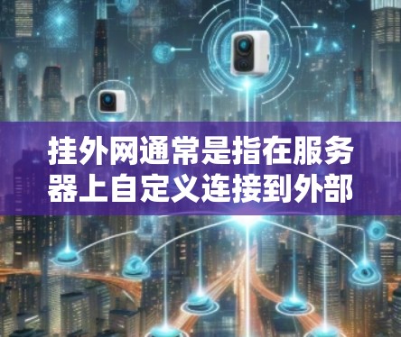 挂外网通常是指在服务器上自定义连接到外部网络，通常通过加速器、云服务器或者自定义接口来实现。以下是一个步骤指南，帮助您使用加速器挂外网