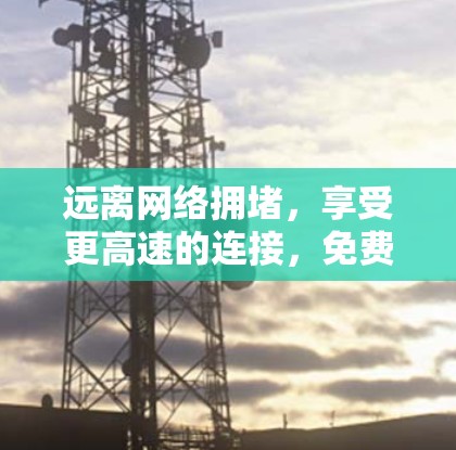 远离网络拥堵，享受更高速的连接，免费外网加速器的实用指南
