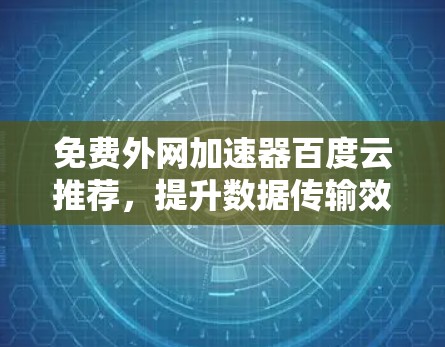 免费外网加速器百度云推荐,提升数据传输效率的高效选择 免费外网加速器百度云推荐,提升数据传输效率的高效选择