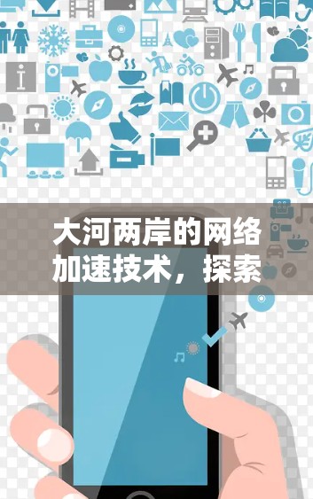 大河两岸的网络加速技术,探索与应用 大河两岸的网络加速技术,探索与应用