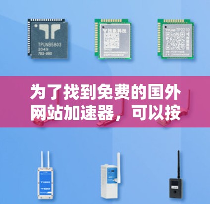 为了找到免费的国外网站加速器,可以按照以下步骤进行 为了找到免费的国外网站加速器,可以按照以下步骤进行