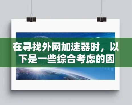 在寻找外网加速器时，以下是一些综合考虑的因素和推荐品牌列表