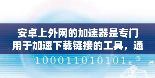 安卓上外网的加速器是专门用于加速下载链接的工具,通常用于下载高速网络资源或视频。以下是关于安卓上外网加速器的详细信息 安卓上外网的加速器是专门用于加速下载链接的工具,通常用于下载高速网络资源或视频。以下是关于安卓上外网加速器的详细信息