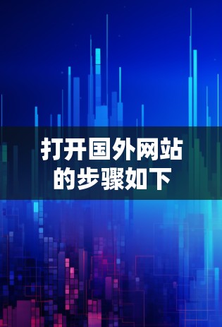 打开国外网站的步骤如下 打开国外网站的步骤如下