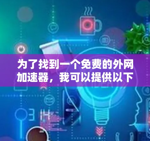 为了找到一个免费的外网加速器，我可以提供以下推荐和步骤