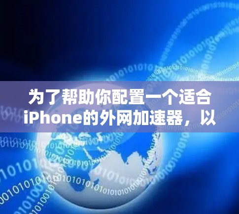 为了帮助你配置一个适合iPhone的外网加速器,以下是一些步骤和建议 为了帮助你配置一个适合iPhone的外网加速器,以下是一些步骤和建议
