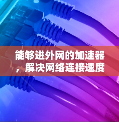 能够进外网的加速器，解决网络连接速度的问题
