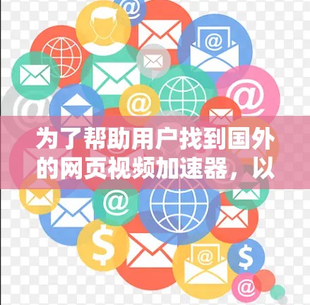 为了帮助用户找到国外的网页视频加速器，以下是一些推荐的工具，涵盖了免费和付费的选项，适合不同的需求