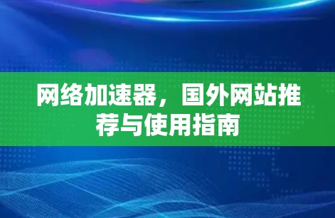 网络加速器，国外网站推荐与使用指南