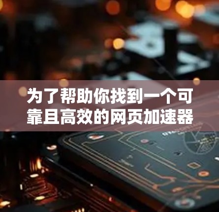 为了帮助你找到一个可靠且高效的网页加速器,以下是一些综合考虑因素的推荐平台 为了帮助你找到一个可靠且高效的网页加速器,以下是一些综合考虑因素的推荐平台