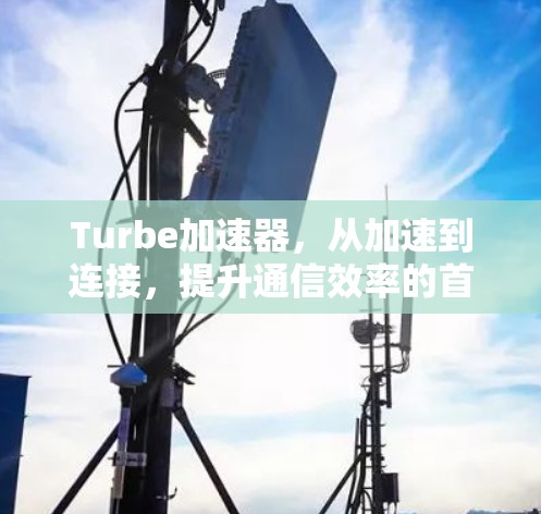 Turbe加速器，从加速到连接，提升通信效率的首选插件