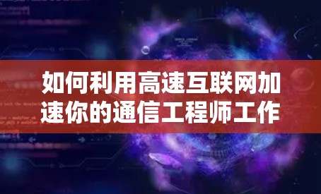 如何利用高速互联网加速你的通信工程师工作
