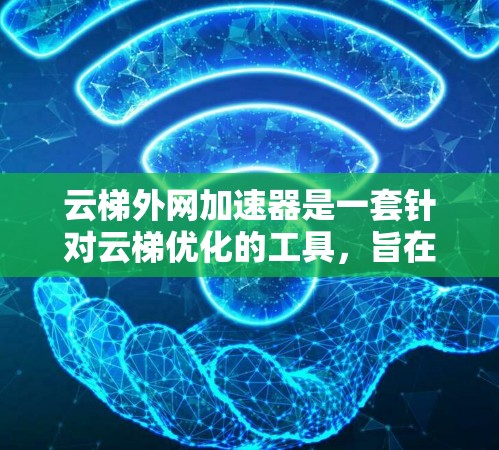 云梯外网加速器是一套针对云梯优化的工具,旨在提升加速器的性能和用户体验。以下是对该加速器的功能、使用步骤、安全措施以及官方信息的总结 云梯外网加速器是一套针对云梯优化的工具,旨在提升加速器的性能和用户体验。以下是对该加速器的功能、使用步骤、安全措施以及官方信息的总结