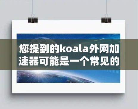 您提到的koala外网加速器可能是一个常见的网络加速软件，但需要确认具体指的是哪个。如果你指的是Koa（Kao）上的加速工具，可以提供更多信息，我将尽力帮助您