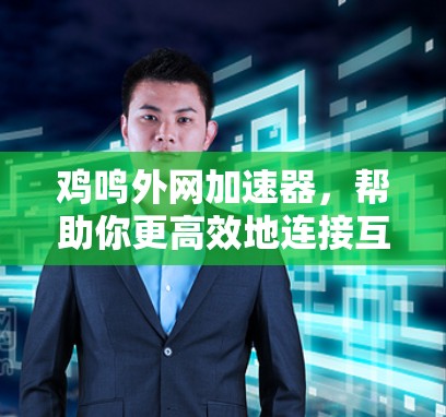 鸡鸣外网加速器，帮助你更高效地连接互联网
