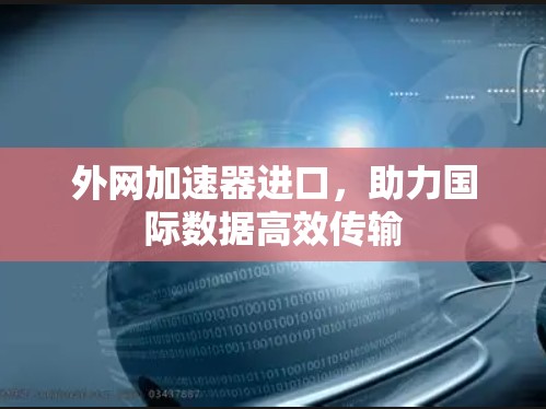 外网加速器进口，助力国际数据高效传输