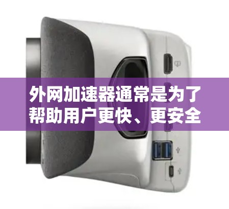 外网加速器通常是为了帮助用户更快、更安全地访问国外网站或下载资源。如果你正在寻找外网加速器并怀疑软件的安全性，以下是一些建议和注意事项