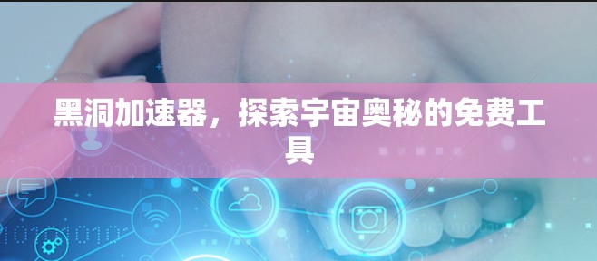 黑洞加速器，探索宇宙奥秘的免费工具