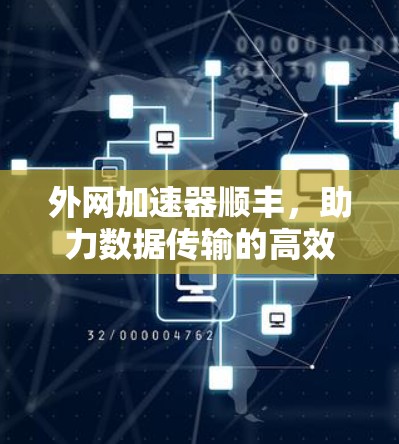 外网加速器顺丰，助力数据传输的高效与安全