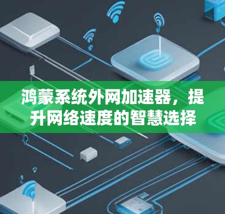 鸿蒙系统外网加速器,提升网络速度的智慧选择 鸿蒙系统外网加速器,提升网络速度的智慧选择