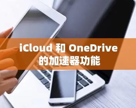 iCloud 和 OneDrive 的加速器功能