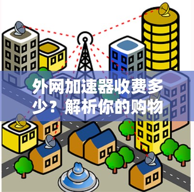 外网加速器收费多少?解析你的购物清单 外网加速器收费多少?解析你的购物清单