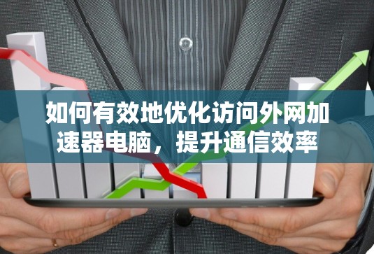 如何有效地优化访问外网加速器电脑,提升通信效率 如何有效地优化访问外网加速器电脑,提升通信效率