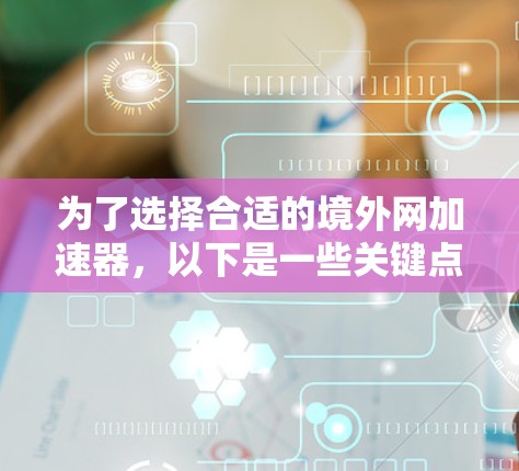 为了选择合适的境外网加速器，以下是一些关键点和建议
