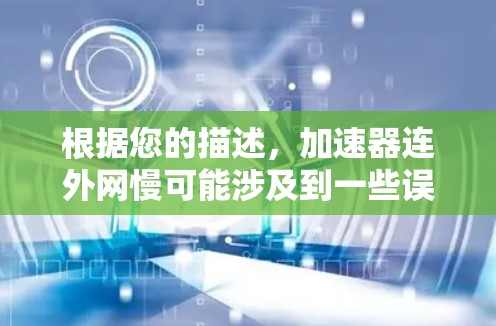 根据您的描述，加速器连外网慢可能涉及到一些误解或误用。以下是对这句话的详细分析和建议
