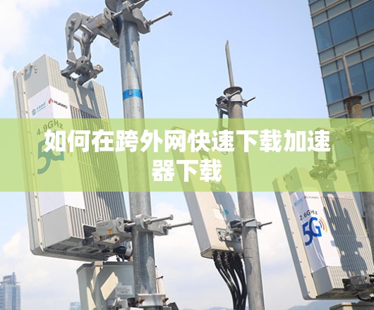 如何在跨外网快速下载加速器下载 如何在跨外网快速下载加速器下载