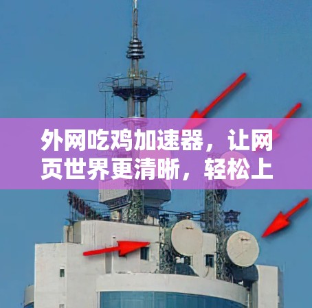 外网吃鸡加速器,让网页世界更清晰,轻松上手 外网吃鸡加速器,让网页世界更清晰,轻松上手
