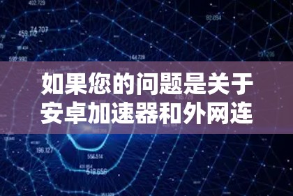 如果您的问题是关于安卓加速器和外网连接的问题,或者需要帮助解决内网连接问题,以下是一些建议和步骤 如果您的问题是关于安卓加速器和外网连接的问题,或者需要帮助解决内网连接问题,以下是一些建议和步骤