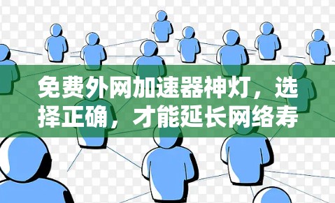 免费外网加速器神灯，选择正确，才能延长网络寿命，助力高效沟通